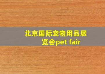 北京国际宠物用品展览会pet fair